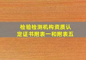 检验检测机构资质认定证书附表一和附表五