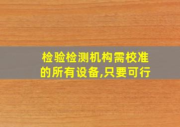 检验检测机构需校准的所有设备,只要可行