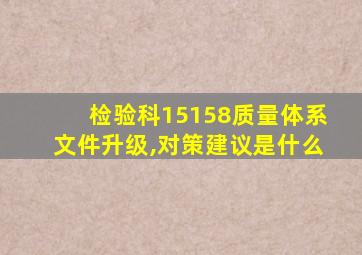 检验科15158质量体系文件升级,对策建议是什么