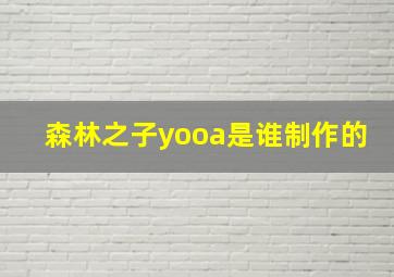 森林之子yooa是谁制作的