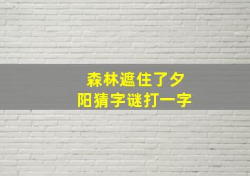 森林遮住了夕阳猜字谜打一字