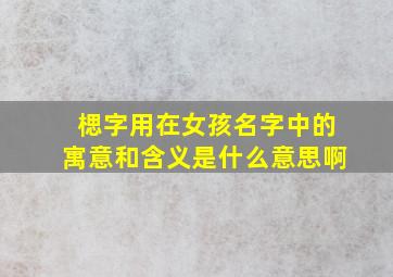 楒字用在女孩名字中的寓意和含义是什么意思啊