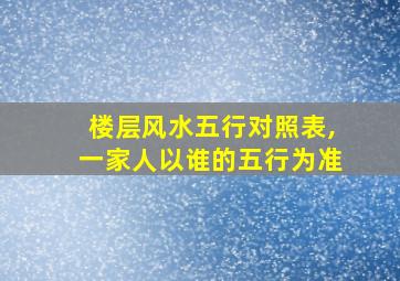 楼层风水五行对照表,一家人以谁的五行为准