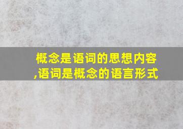 概念是语词的思想内容,语词是概念的语言形式