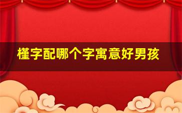 槿字配哪个字寓意好男孩