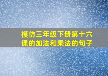 模仿三年级下册第十六课的加法和乘法的句子