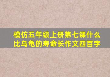 模仿五年级上册第七课什么比乌龟的寿命长作文四百字