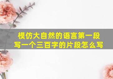 模仿大自然的语言第一段写一个三百字的片段怎么写