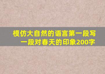 模仿大自然的语言第一段写一段对春天的印象200字