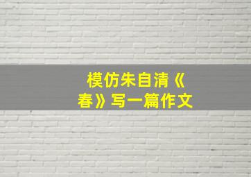 模仿朱自清《春》写一篇作文