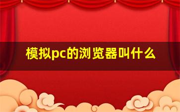 模拟pc的浏览器叫什么