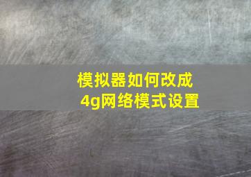 模拟器如何改成4g网络模式设置