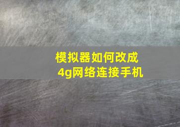 模拟器如何改成4g网络连接手机