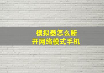 模拟器怎么断开网络模式手机