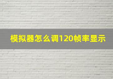 模拟器怎么调120帧率显示