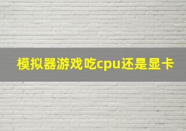 模拟器游戏吃cpu还是显卡