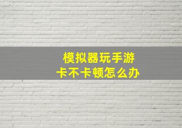 模拟器玩手游卡不卡顿怎么办