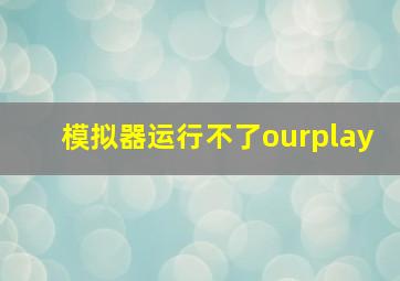 模拟器运行不了ourplay