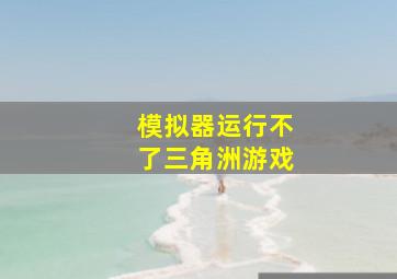 模拟器运行不了三角洲游戏