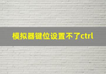 模拟器键位设置不了ctrl