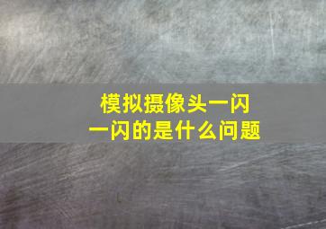 模拟摄像头一闪一闪的是什么问题