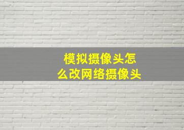 模拟摄像头怎么改网络摄像头