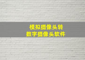 模拟摄像头转数字摄像头软件