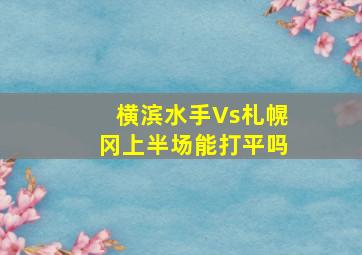 横滨水手Vs札幌冈上半场能打平吗