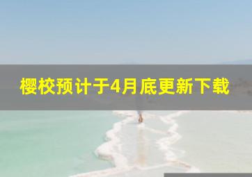 樱校预计于4月底更新下载