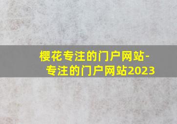 樱花专注的门户网站-专注的门户网站2023