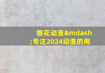 樱花动漫—专注2024动漫的用