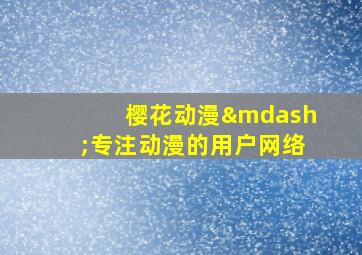 樱花动漫—专注动漫的用户网络