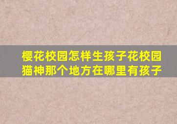 樱花校园怎样生孩子花校园猫神那个地方在哪里有孩子