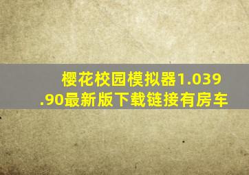 樱花校园模拟器1.039.90最新版下载链接有房车