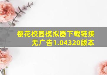 樱花校园模拟器下载链接无广告1.04320版本