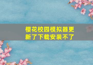 樱花校园模拟器更新了下载安装不了