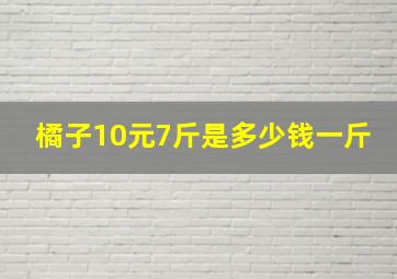 橘子10元7斤是多少钱一斤