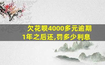 欠花呗4000多元逾期1年之后还,罚多少利息