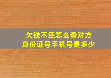 欠钱不还怎么查对方身份证号手机号是多少