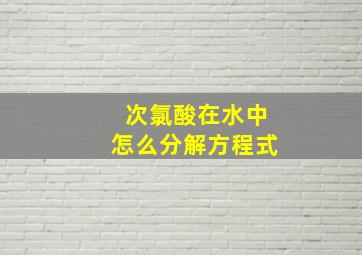 次氯酸在水中怎么分解方程式