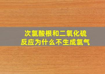 次氯酸根和二氧化硫反应为什么不生成氯气