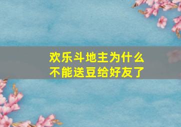 欢乐斗地主为什么不能送豆给好友了