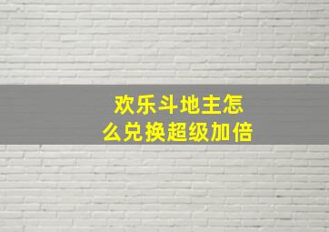 欢乐斗地主怎么兑换超级加倍