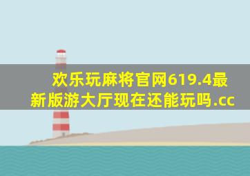 欢乐玩麻将官网619.4最新版游大厅现在还能玩吗.cc