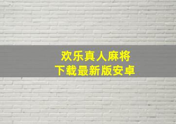 欢乐真人麻将下载最新版安卓