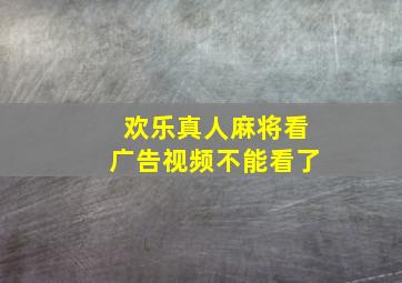 欢乐真人麻将看广告视频不能看了