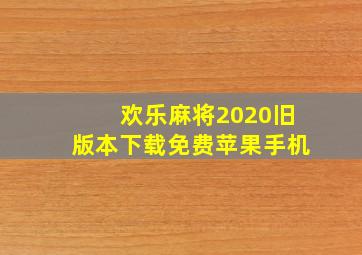 欢乐麻将2020旧版本下载免费苹果手机