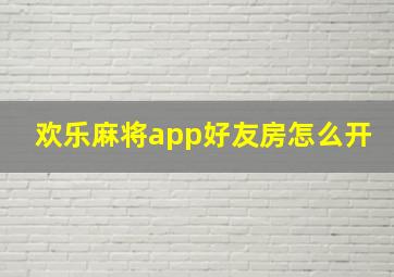 欢乐麻将app好友房怎么开