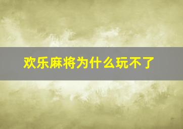 欢乐麻将为什么玩不了