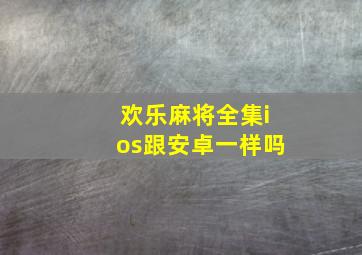 欢乐麻将全集ios跟安卓一样吗